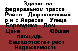 Здание на федеральном трассе  › Район ­ Дюртюлинский р-н.с.Анрасяк › Улица ­ Боровушка › Дом ­ 48 › Цена ­ 2 200 000 › Общая площадь ­ 418 - Башкортостан респ. Недвижимость » Помещения продажа   